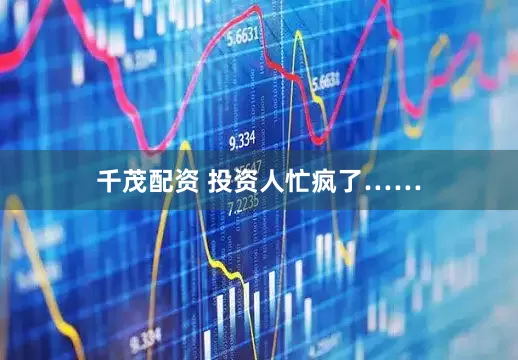 千茂配资 投资人忙疯了……
