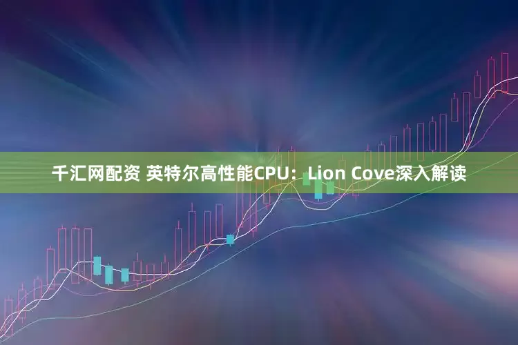 千汇网配资 英特尔高性能CPU：Lion Cove深入解读