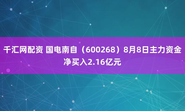 千汇网配资 国电南自（600268）8月8日主力资金净买入2.16亿元