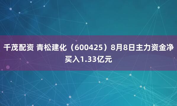 千茂配资 青松建化(600425)8月8日主力资金净买入1.33亿元