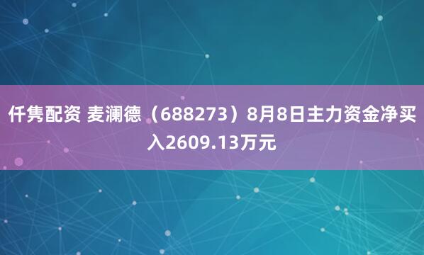 仟隽配资 麦澜德（688273）8月8日主力资金净买入2609.13万元