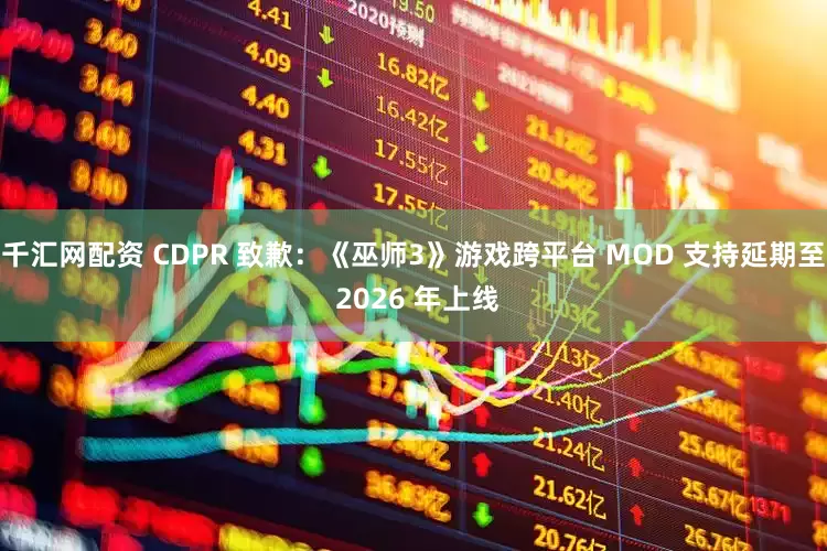 千汇网配资 CDPR 致歉:《巫师3》游戏跨平台 MOD 支持延期至 2026 年上线