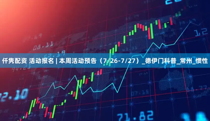 仟隽配资 活动报名 | 本周活动预告(7/26-7/27)_德伊门科普_常州_惯性
