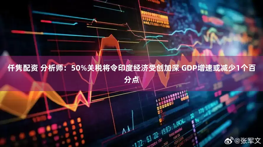 仟隽配资 分析师：50%关税将令印度经济受创加深 GDP增速或减少1个百分点