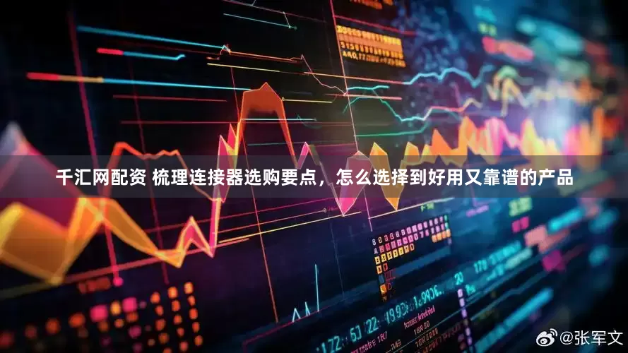 千汇网配资 梳理连接器选购要点，怎么选择到好用又靠谱的产品